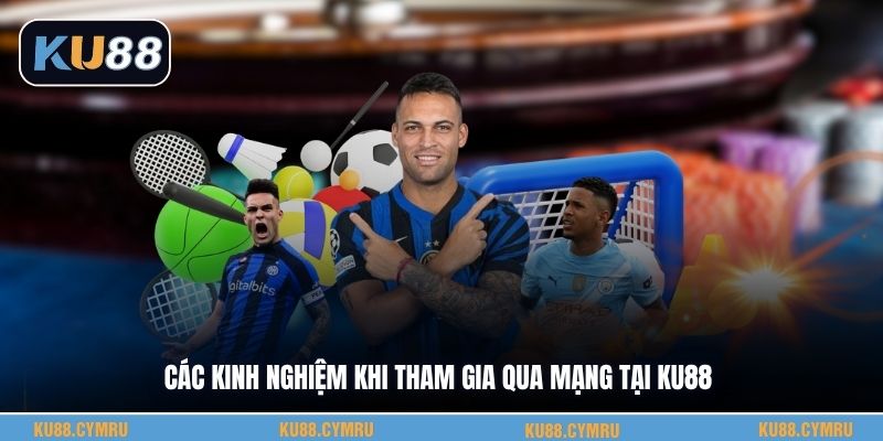 Các kinh nghiệm khi tham gia qua mạng tại KU88