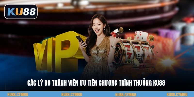 Các lý do thành viên ưu tiên chương trình thưởng KU88