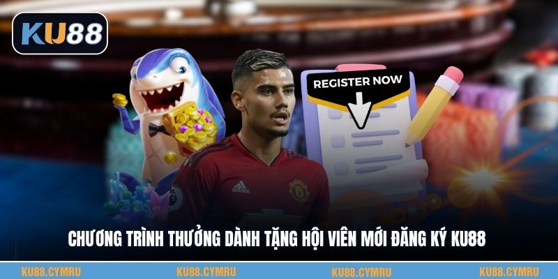 Chương trình thưởng dành tặng hội viên mới đăng ký KU88