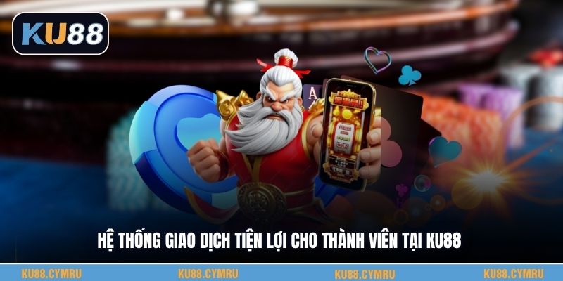 Hệ thống giao dịch tiện lợi cho thành viên tại KU88