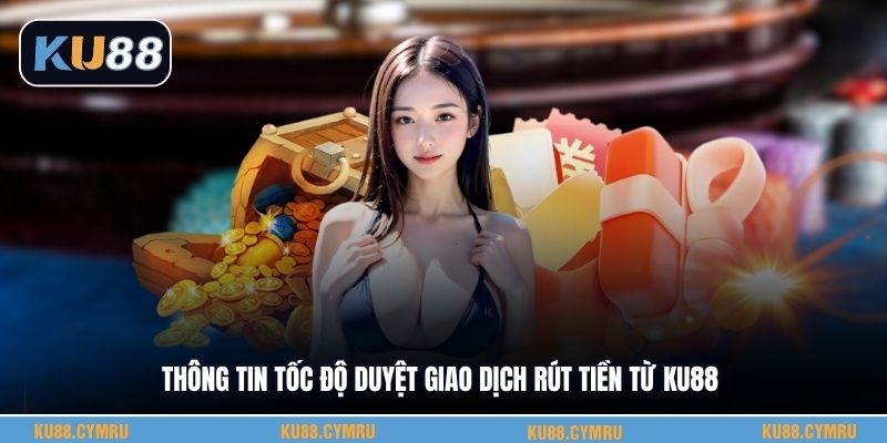 Thông tin tốc độ duyệt giao dịch rút tiền từ KU88